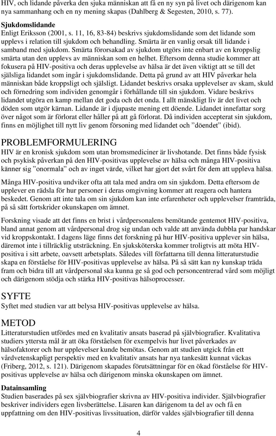 Smärta är en vanlig orsak till lidande i samband med sjukdom. Smärta förorsakad av sjukdom utgörs inte enbart av en kroppslig smärta utan den upplevs av människan som en helhet.