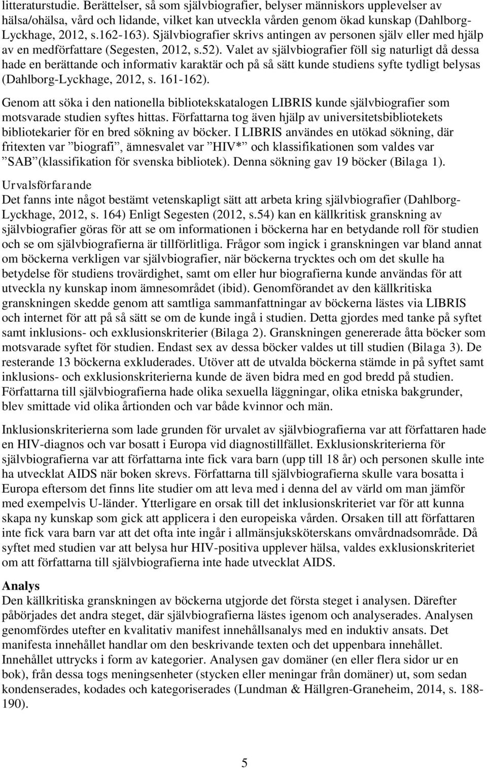 Valet av självbiografier föll sig naturligt då dessa hade en berättande och informativ karaktär och på så sätt kunde studiens syfte tydligt belysas (Dahlborg-Lyckhage, 2012, s. 161-162).