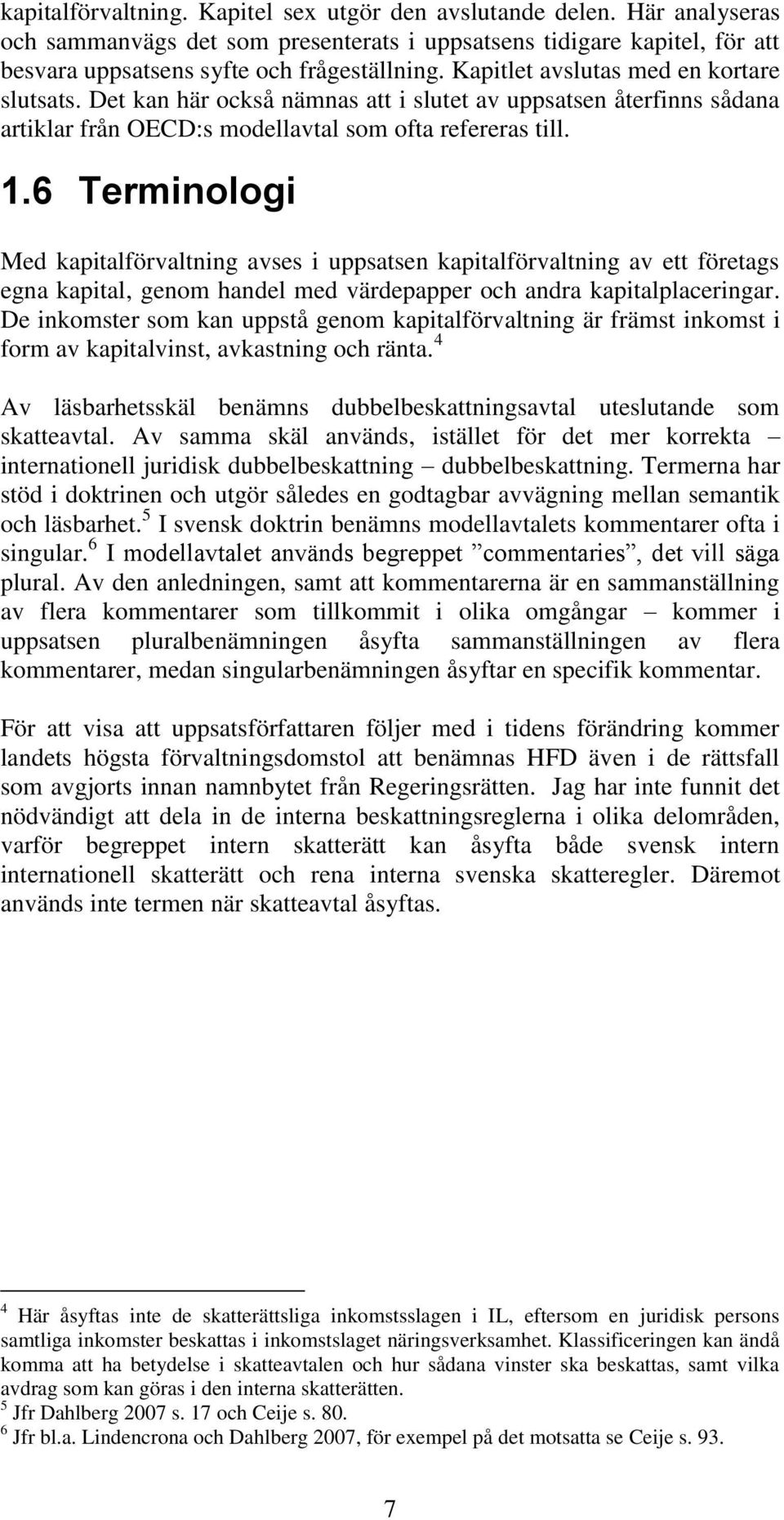 6 Terminologi Med kapitalförvaltning avses i uppsatsen kapitalförvaltning av ett företags egna kapital, genom handel med värdepapper och andra kapitalplaceringar.