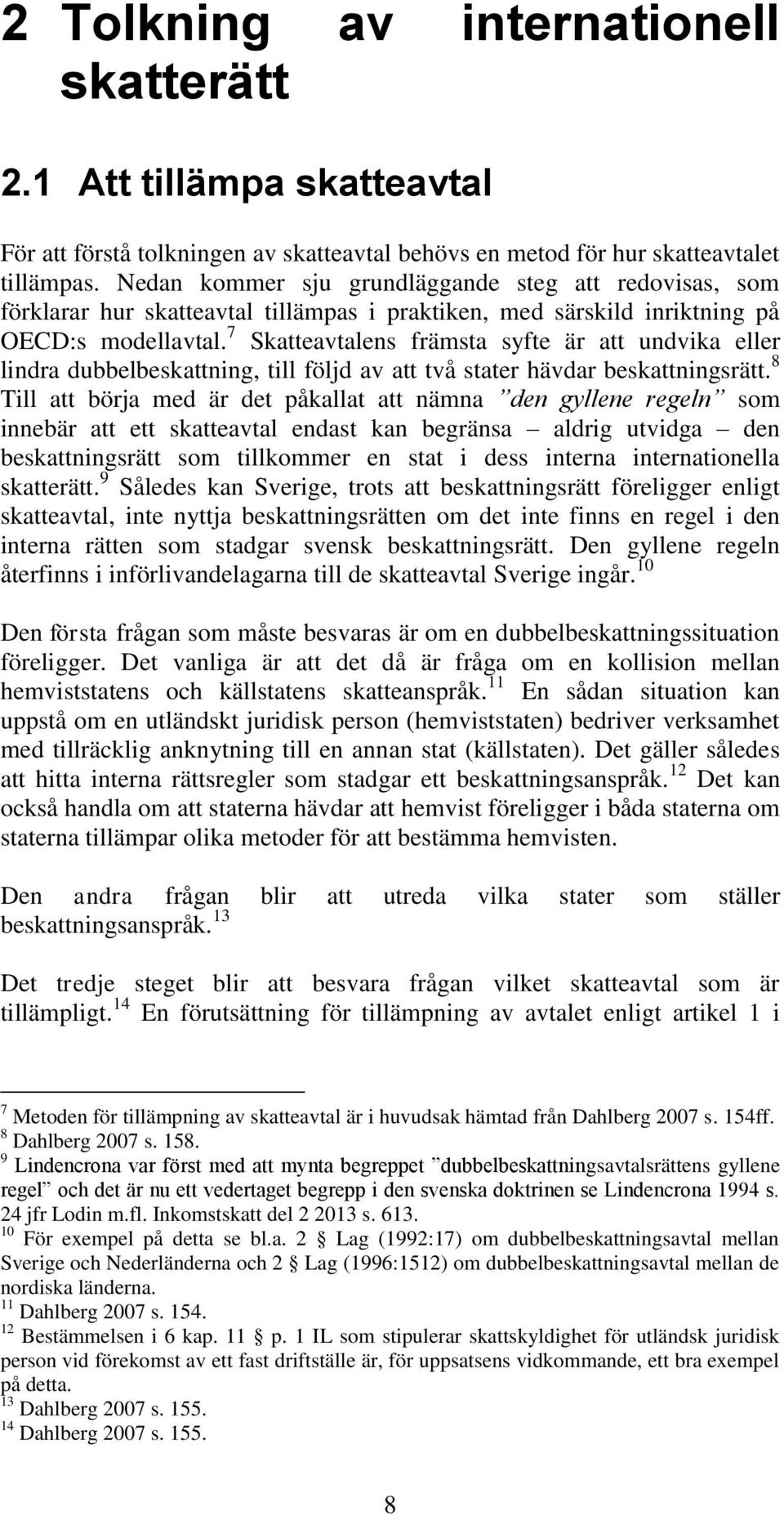 7 Skatteavtalens främsta syfte är att undvika eller lindra dubbelbeskattning, till följd av att två stater hävdar beskattningsrätt.