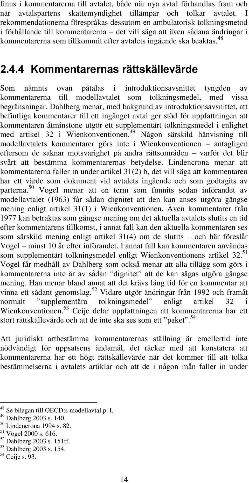 ingående ska beaktas. 48 2.4.4 Kommentarernas rättskällevärde Som nämnts ovan påtalas i introduktionsavsnittet tyngden av kommentarerna till modellavtalet som tolkningsmedel, med vissa begränsningar.