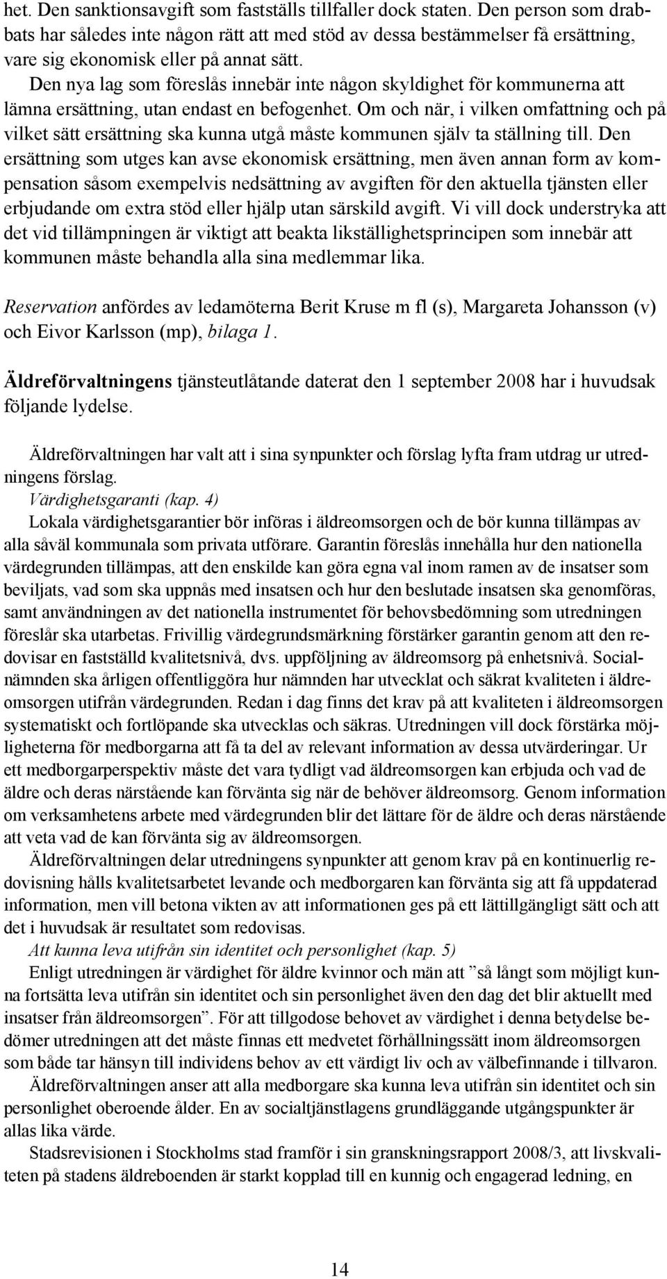 Den nya lag som föreslås innebär inte någon skyldighet för kommunerna att lämna ersättning, utan endast en befogenhet.