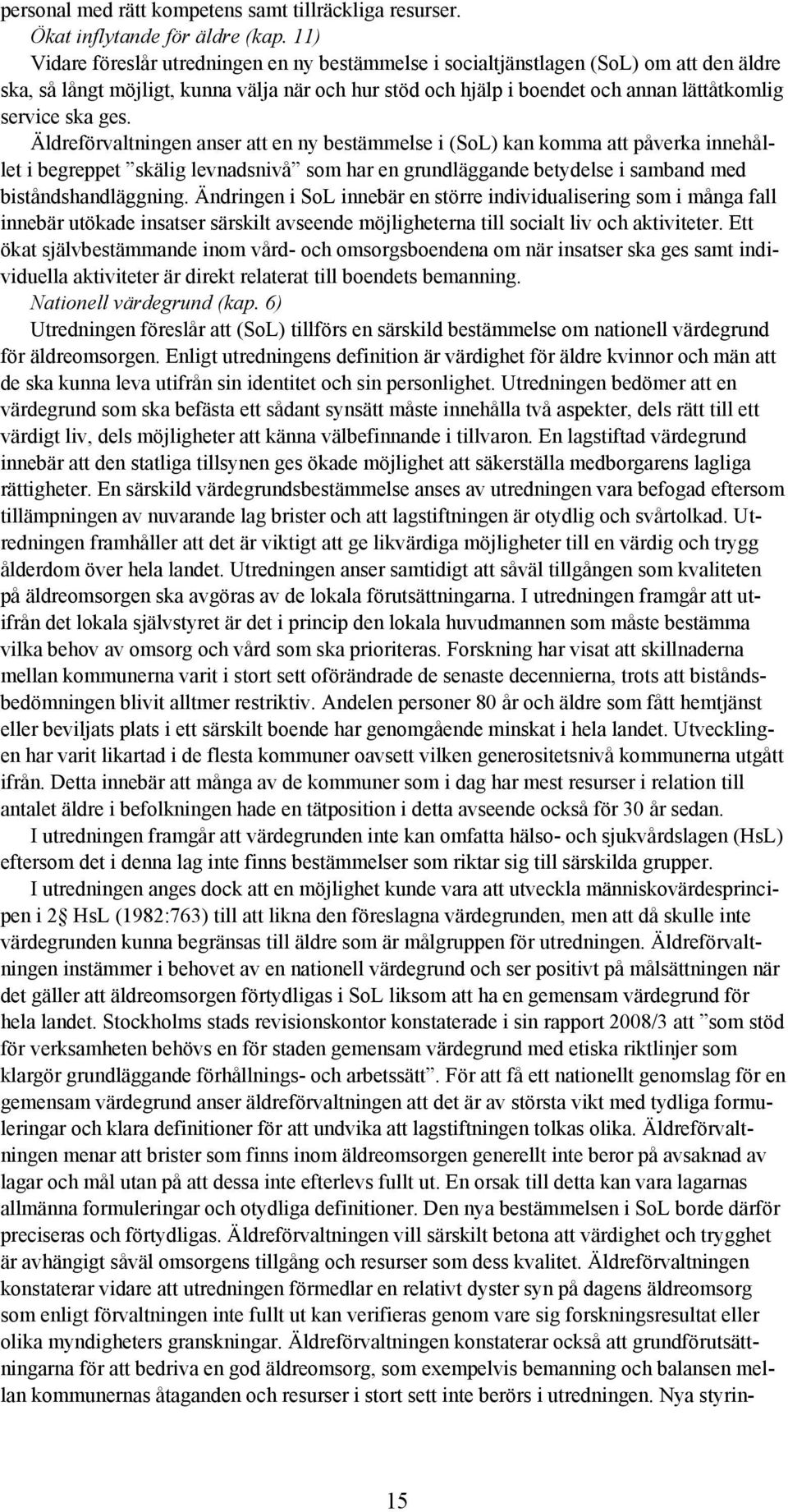 ges. Äldreförvaltningen anser att en ny bestämmelse i (SoL) kan komma att påverka innehållet i begreppet skälig levnadsnivå som har en grundläggande betydelse i samband med biståndshandläggning.