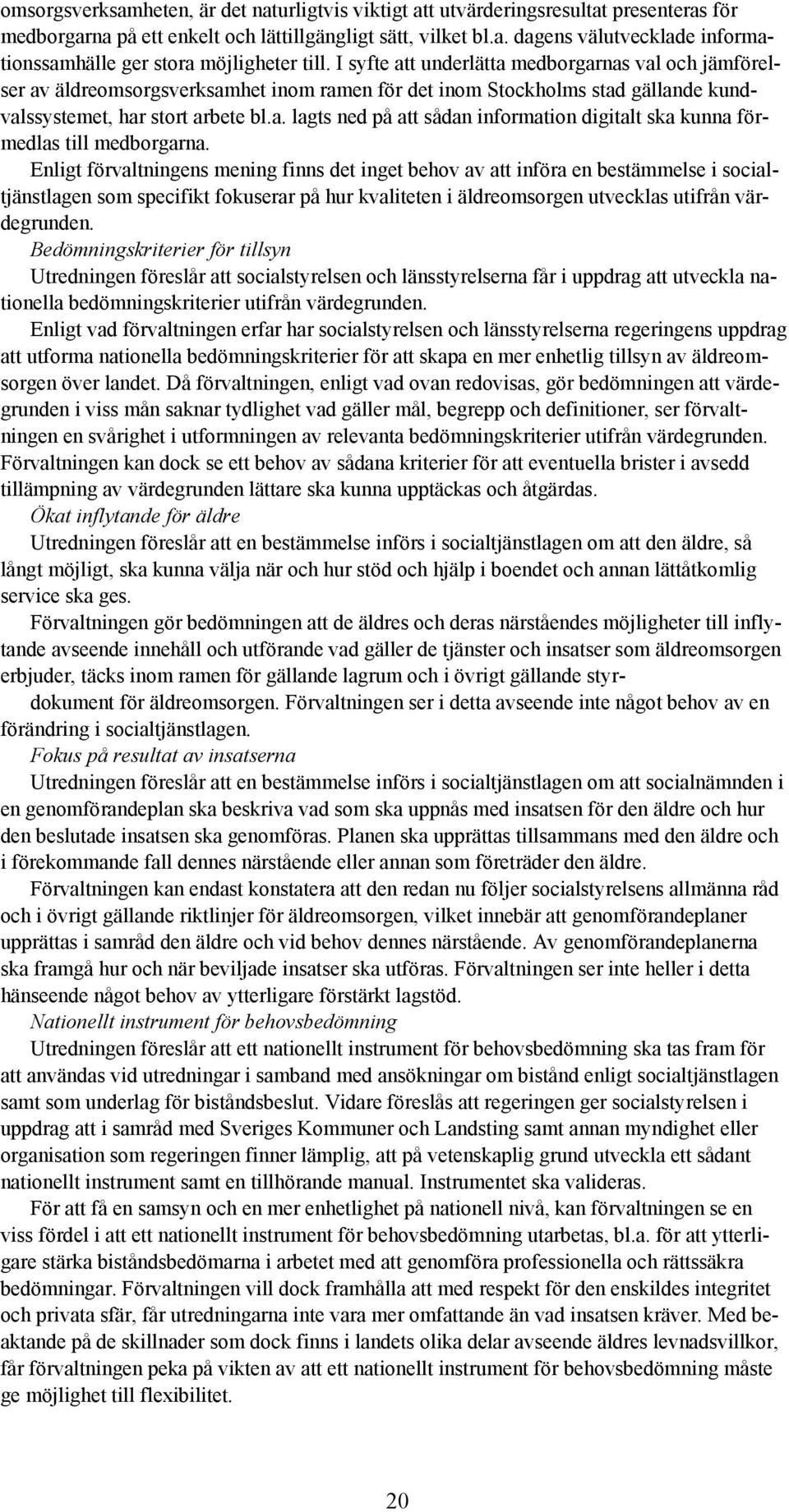 Enligt förvaltningens mening finns det inget behov av att införa en bestämmelse i socialtjänstlagen som specifikt fokuserar på hur kvaliteten i äldreomsorgen utvecklas utifrån värdegrunden.