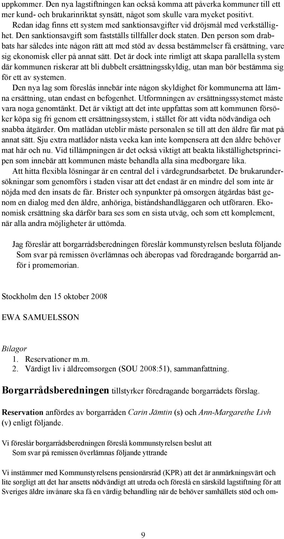 Den person som drabbats har således inte någon rätt att med stöd av dessa bestämmelser få ersättning, vare sig ekonomisk eller på annat sätt.