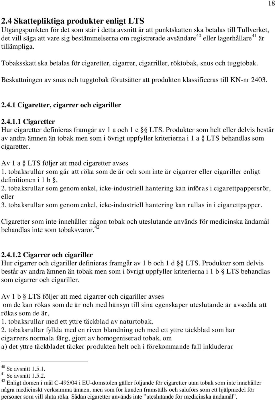 Beskattningen av snus och tuggtobak förutsätter att produkten klassificeras till KN-nr 2403. 18 2.4.1 Cigaretter, cigarrer och cigariller 2.4.1.1 Cigaretter Hur cigaretter definieras framgår av 1 a och 1 e LTS.