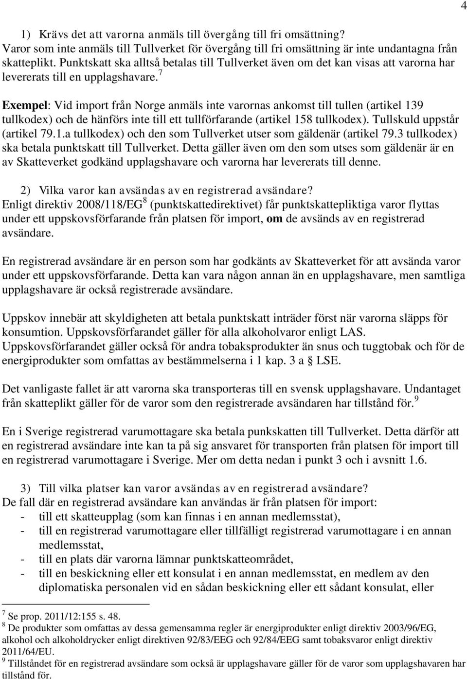 7 Exempel: Vid import från Norge anmäls inte varornas ankomst till tullen (artikel 139 tullkodex) och de hänförs inte till ett tullförfarande (artikel 158 tullkodex). Tullskuld uppstår (artikel 79.1.a tullkodex) och den som Tullverket utser som gäldenär (artikel 79.