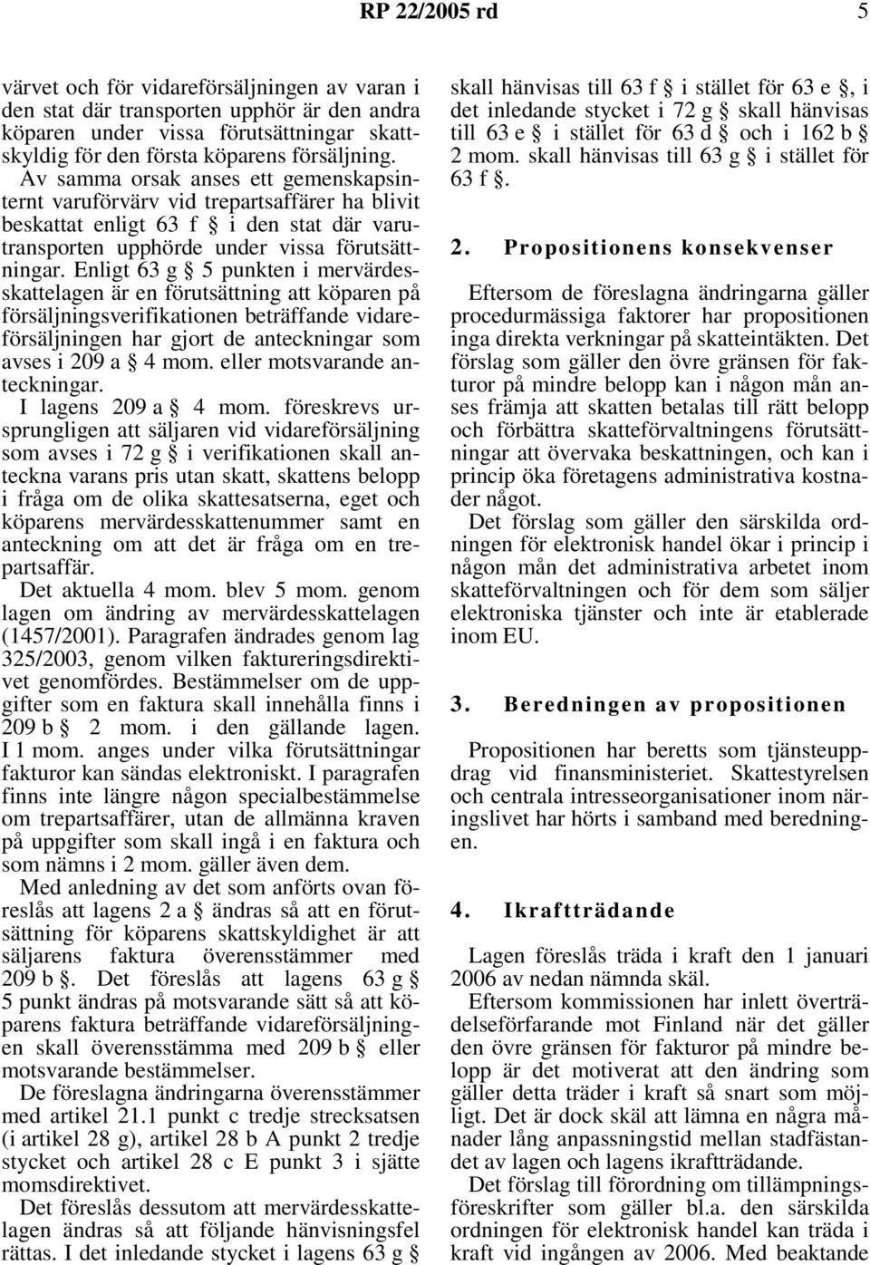 Enligt 63 g 5 punkten i mervärdesskattelagen är en förutsättning att köparen på försäljningsverifikationen beträffande vidareförsäljningen har gjort de anteckningar som avses i 209 a 4 mom.