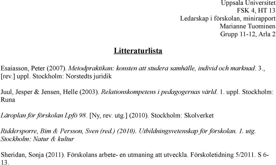 Stockholm: Runa Läroplan för förskolan Lpfö 98. [Ny, rev. utg.] (2010). Stockholm: Skolverket Riddersporre, Bim & Persson, Sven (red.