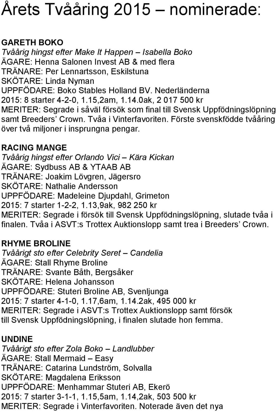 Tvåa i Vinterfavoriten. Förste svenskfödde tvååring över två miljoner i insprungna pengar.