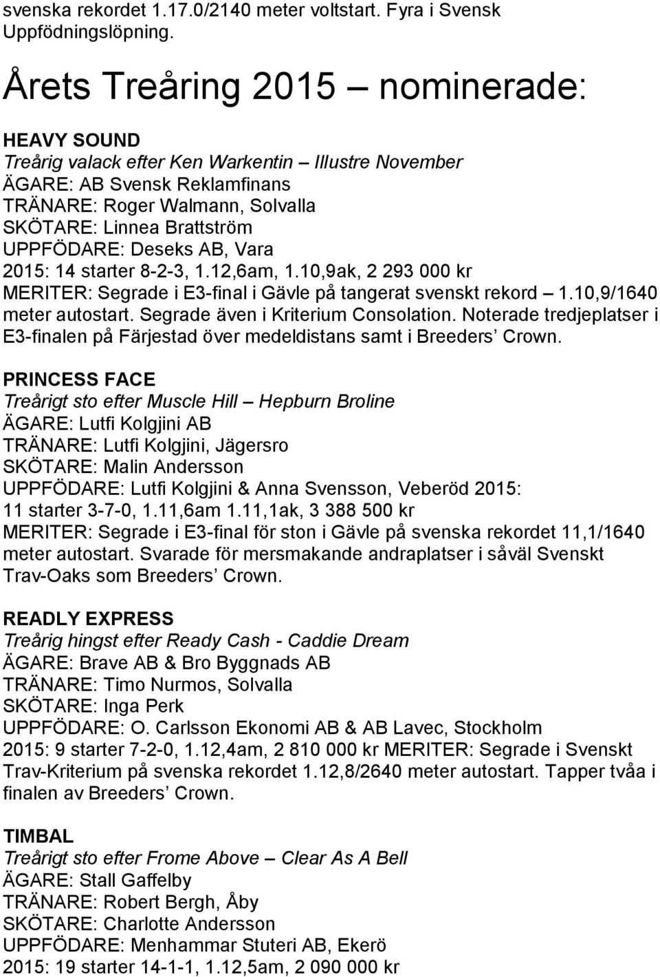 Deseks AB, Vara 2015: 14 starter 8-2-3, 1.12,6am, 1.10,9ak, 2 293 000 kr MERITER: Segrade i E3-final i Gävle på tangerat svenskt rekord 1.10,9/1640 meter autostart.