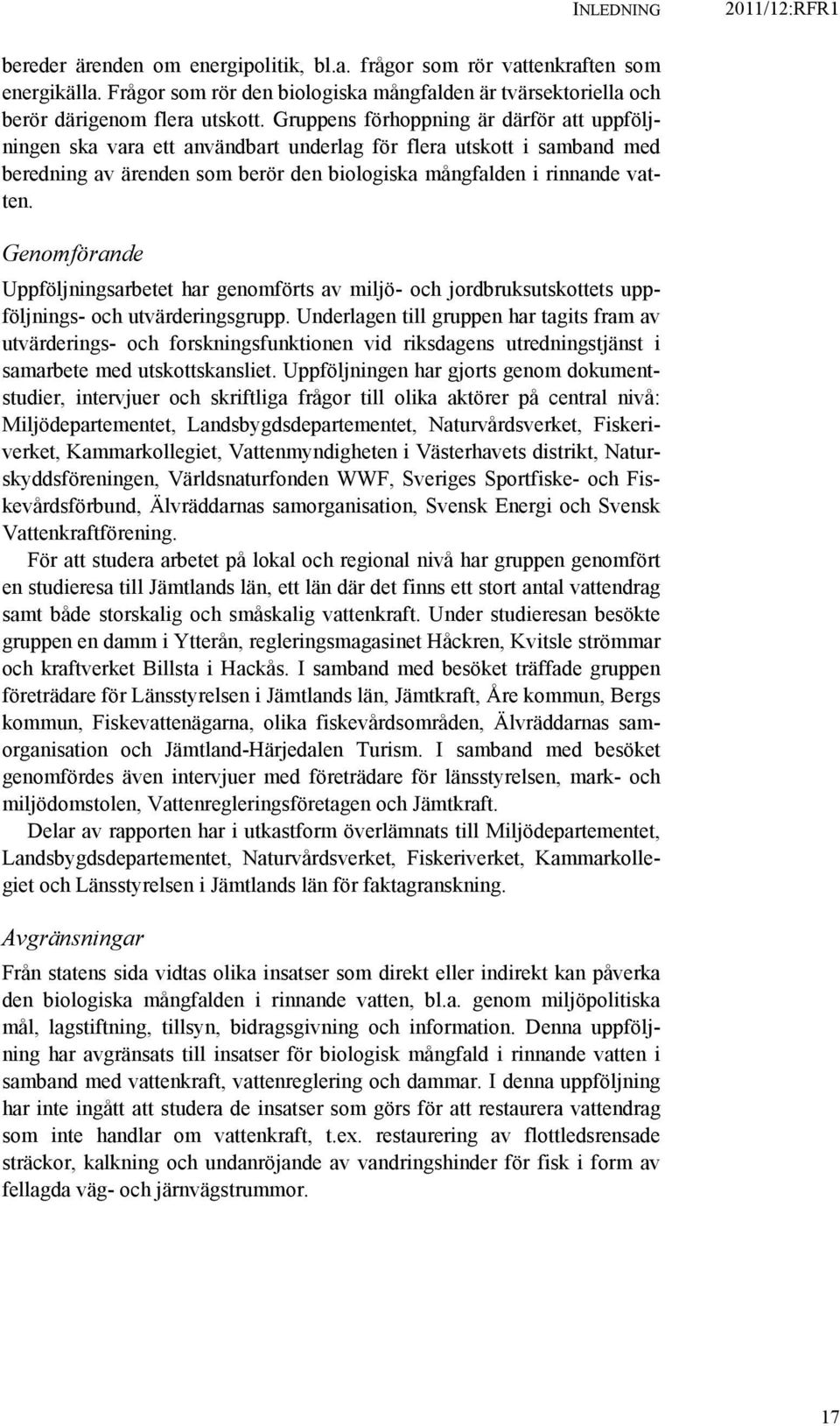 Gruppens förhoppning är därför att uppföljningen ska vara ett användbart underlag för flera utskott i samband med beredning av ärenden som berör den biologiska mångfalden i rinnande vatten.