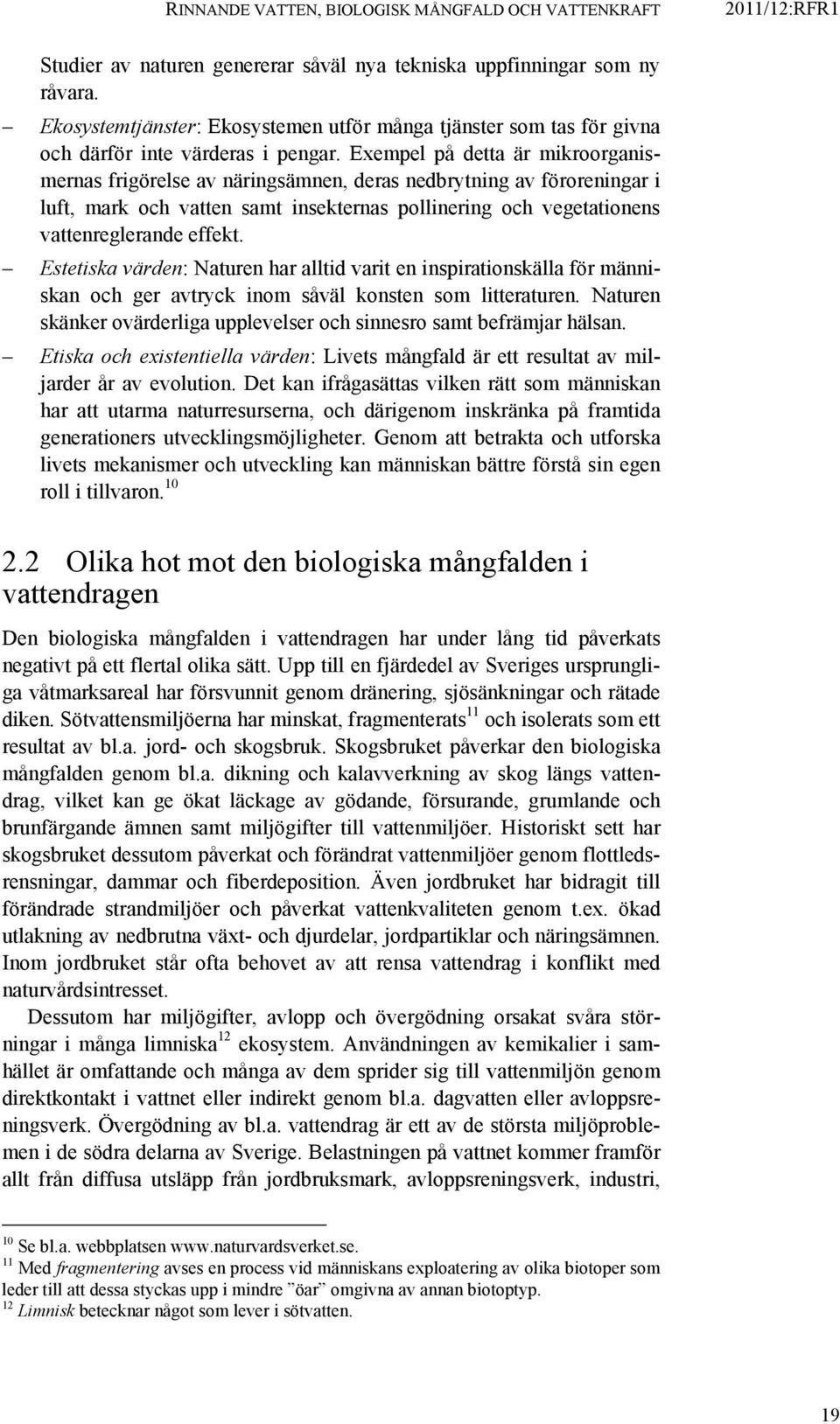 Exempel på detta är mikroorganismernas frigörelse av näringsämnen, deras nedbrytning av föroreningar i luft, mark och vatten samt insekternas pollinering och vegetationens vattenreglerande effekt.