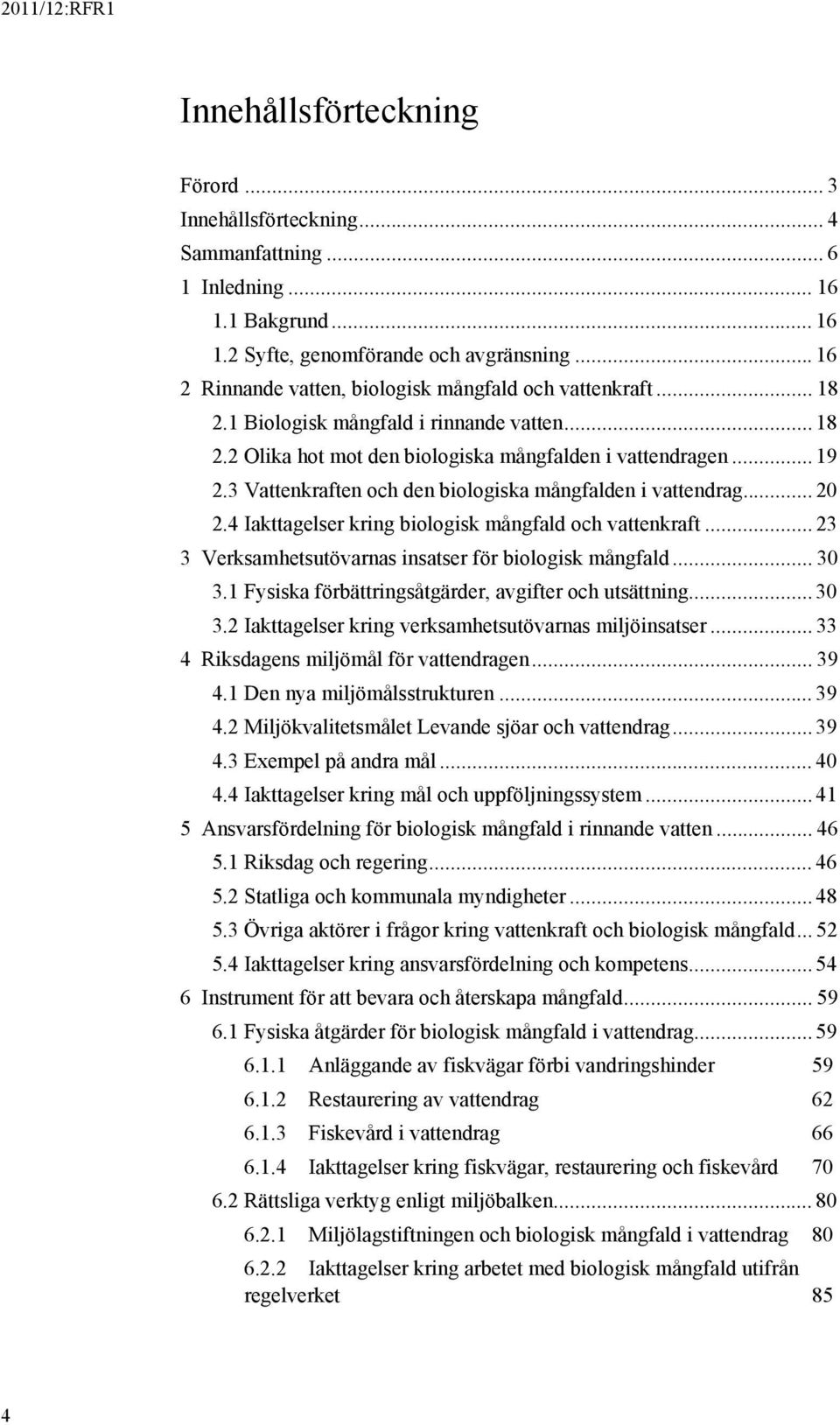 3 Vattenkraften och den biologiska mångfalden i vattendrag... 20 2.4 Iakttagelser kring biologisk mångfald och vattenkraft... 23 3 Verksamhetsutövarnas insatser för biologisk mångfald... 30 3.