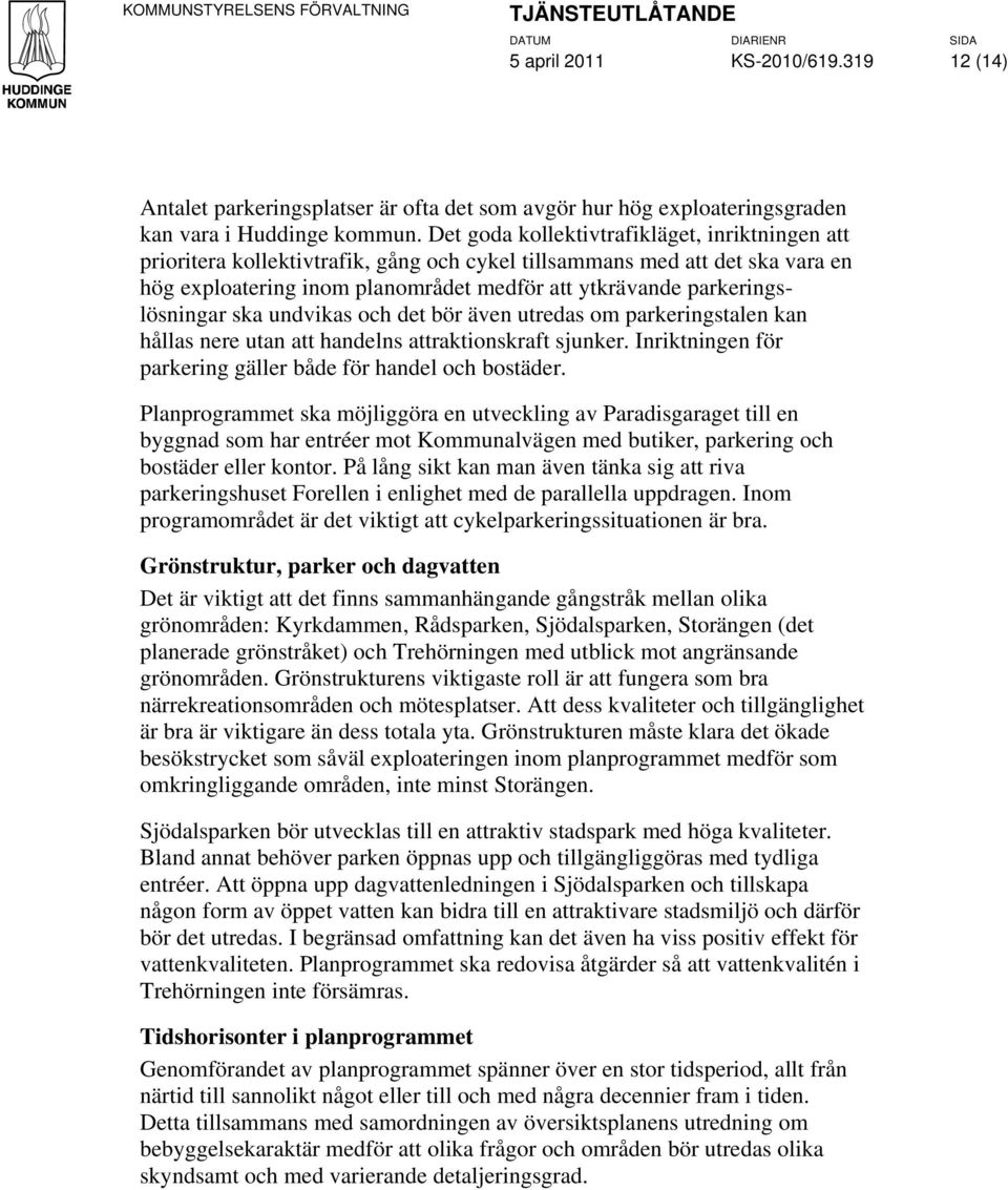 parkeringslösningar ska undvikas och det bör även utredas om parkeringstalen kan hållas nere utan att handelns attraktionskraft sjunker. Inriktningen för parkering gäller både för handel och bostäder.