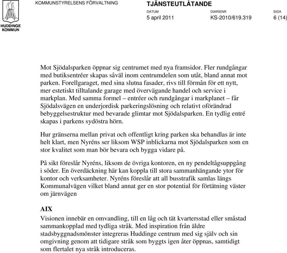 Med samma formel entréer och rundgångar i markplanet får Sjödalsvägen en underjordisk parkeringslösning och relativt oförändrad bebyggelsestruktur med bevarade glimtar mot Sjödalsparken.