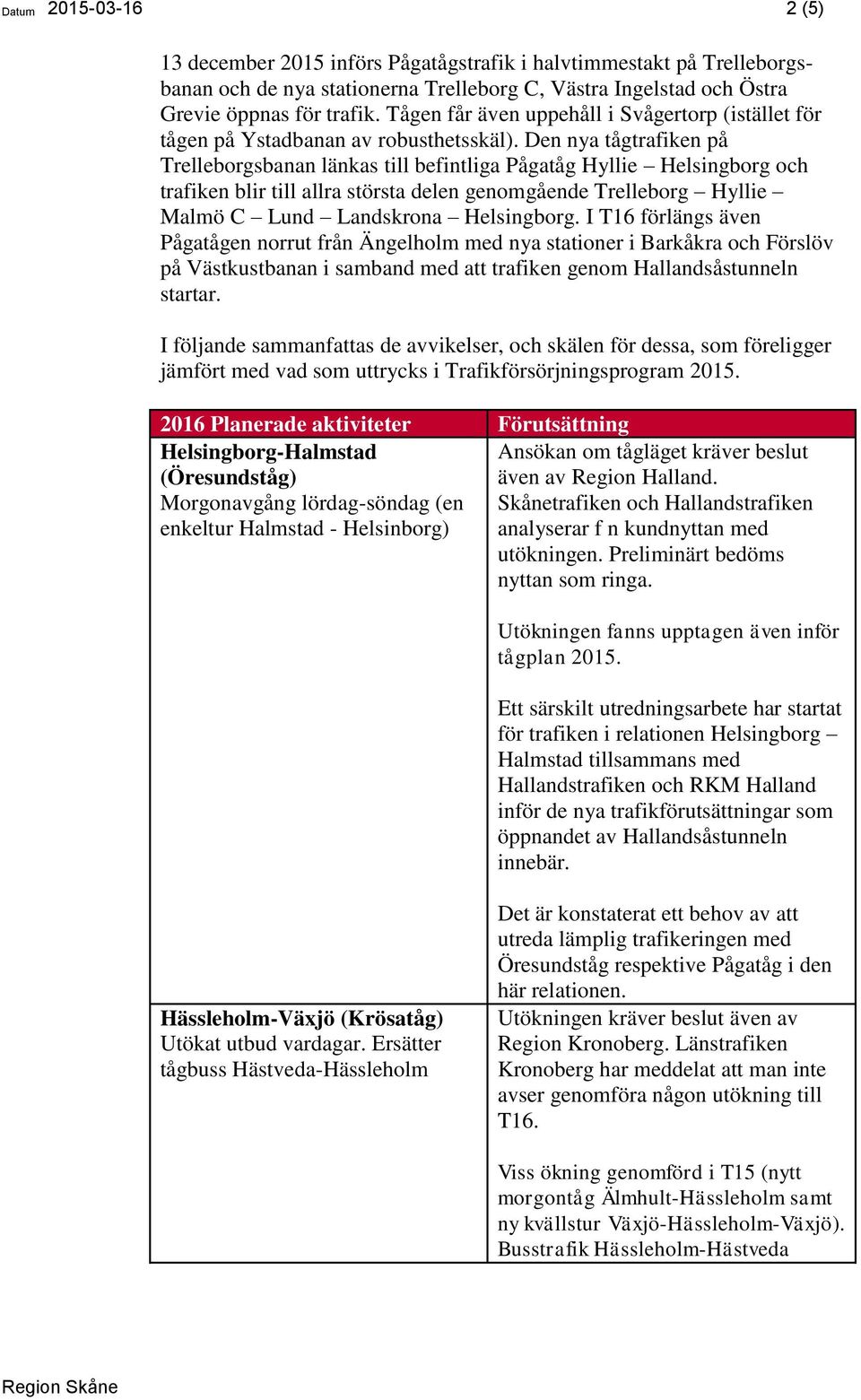 Den nya tågtrafiken på Trelleborgsbanan länkas till befintliga Pågatåg Hyllie Helsingborg och trafiken blir till allra största delen genomgående Trelleborg Hyllie Malmö C Lund Landskrona Helsingborg.