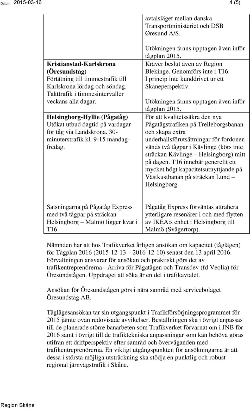 Kräver beslut även av Region Blekinge. Genomförs inte i T16. I princip inte kunddrivet ur ett Skåneperspektiv.