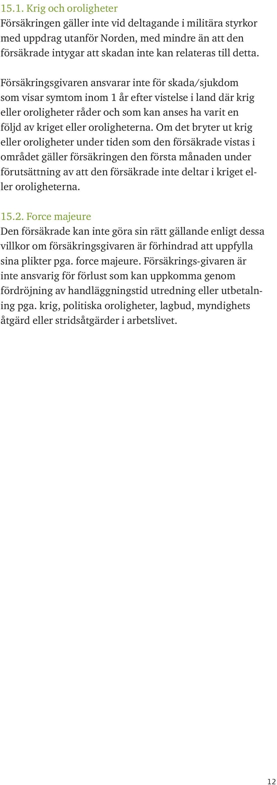 Om det bryter ut krig eller oroligheter under tiden som den försäkrade vistas i området gäller försäkringen den första månaden under förutsättning av att den försäkrade inte deltar i kriget eller