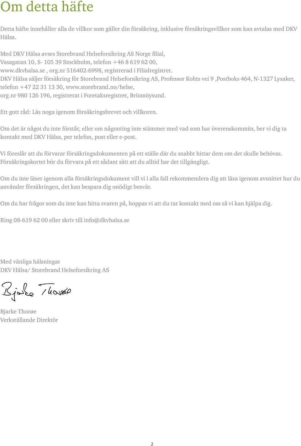 DKV Hälsa säljer försäkring för Storebrand Helseforsikring AS, Professor Kohts vei 9,Postboks 464, N-1327 Lysaker, telefon +47 22 31 13 30, www.storebrand.no/helse, org.