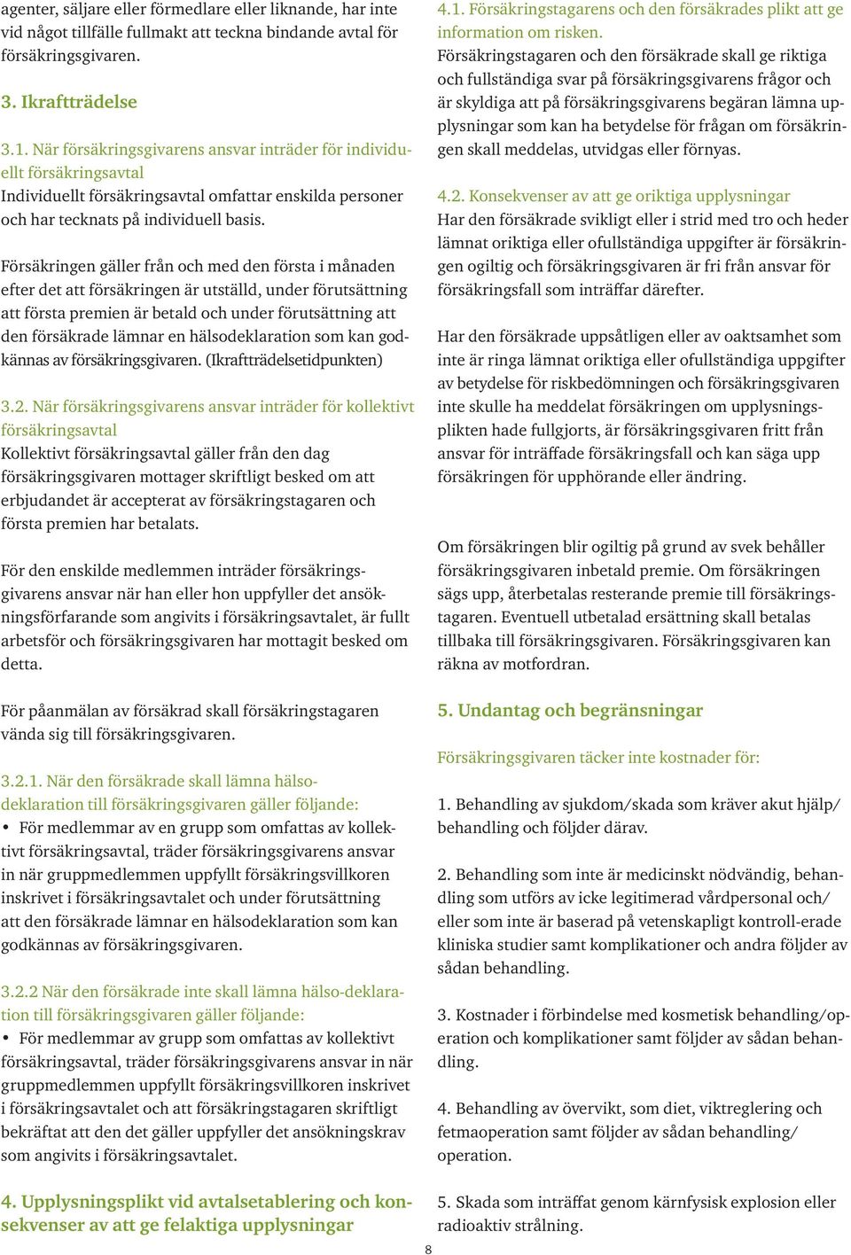 Försäkringen gäller från och med den första i månaden efter det att försäkringen är utställd, under förutsättning att första premien är betald och under förutsättning att den försäkrade lämnar en