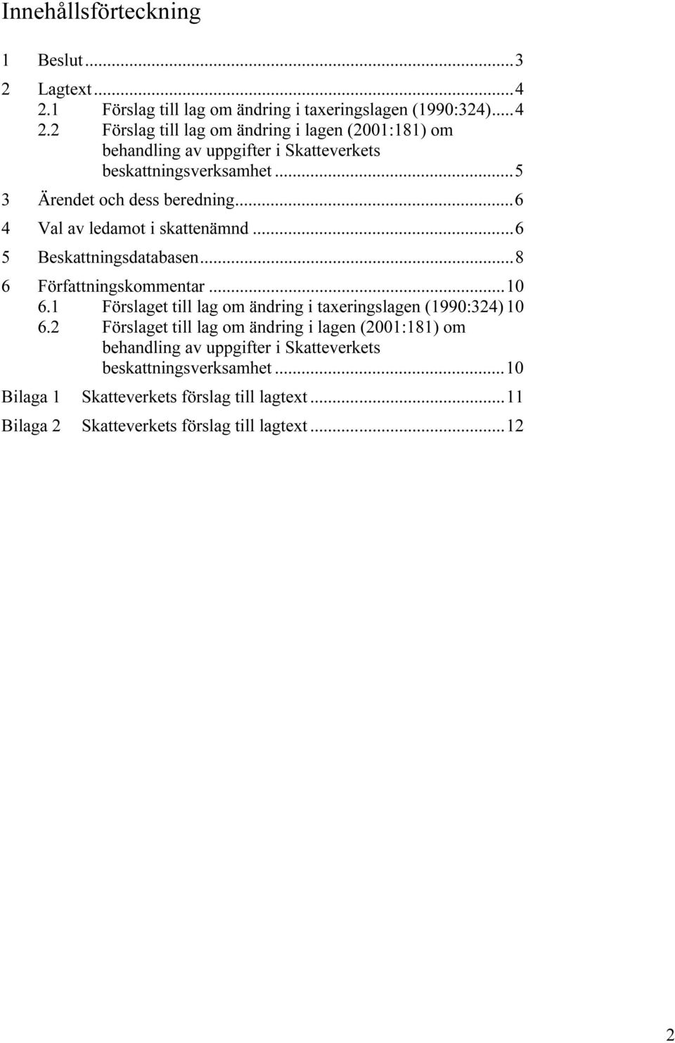 2 Förslag till lag om ändring i lagen (2001:181) om behandling av uppgifter i Skatteverkets beskattningsverksamhet...5 3 Ärendet och dess beredning.