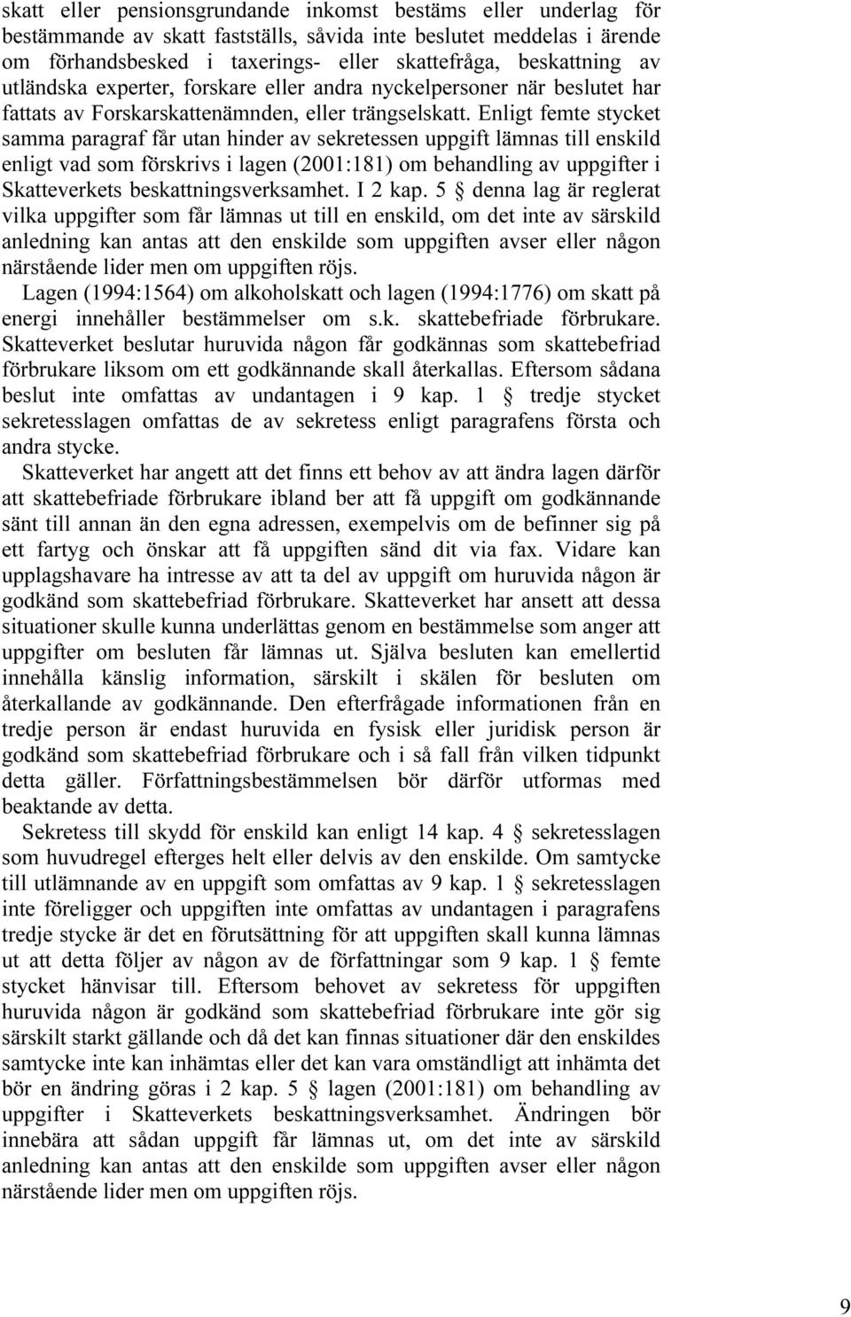 Enligt femte stycket samma paragraf får utan hinder av sekretessen uppgift lämnas till enskild enligt vad som förskrivs i lagen (2001:181) om behandling av uppgifter i Skatteverkets