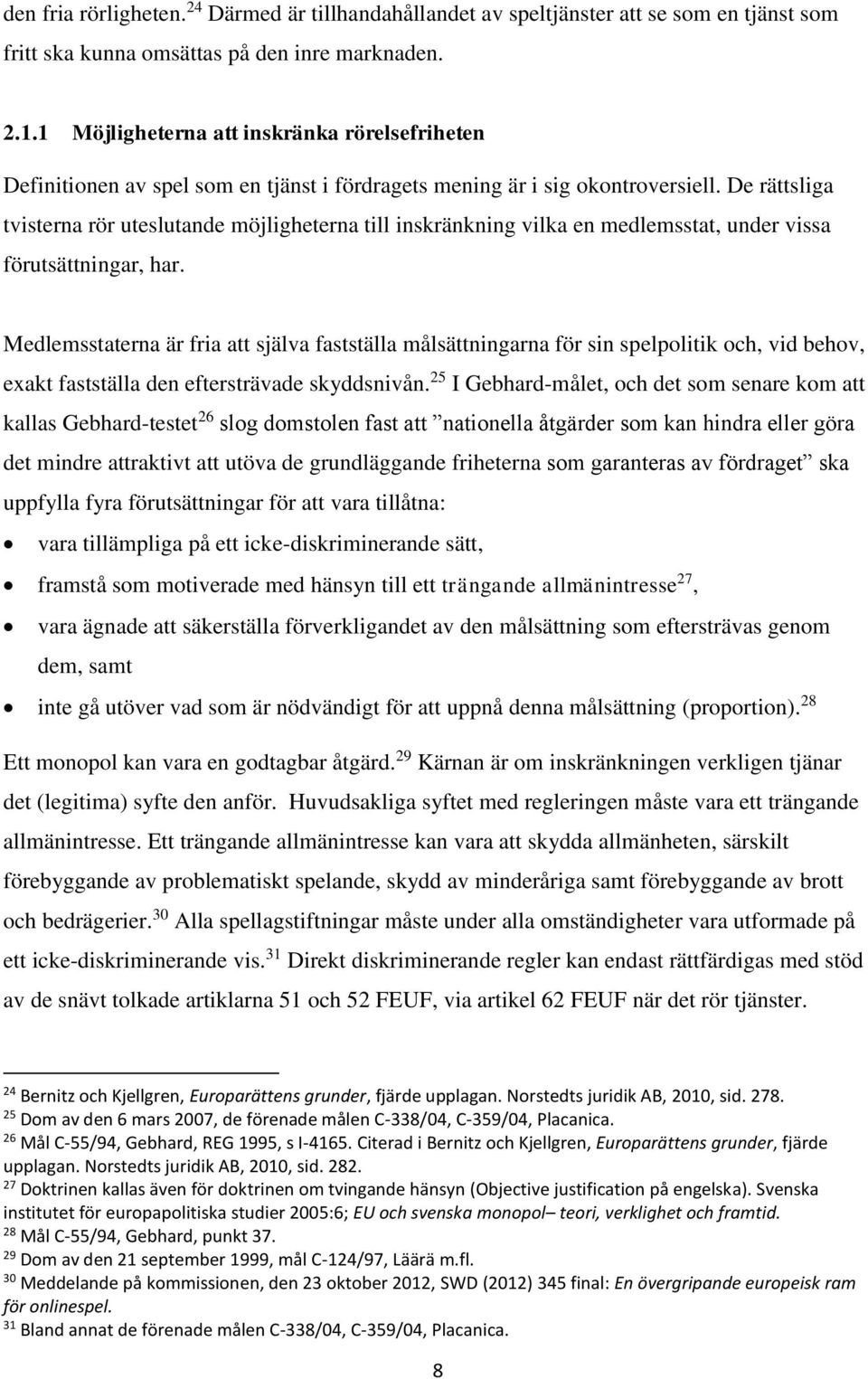 De rättsliga tvisterna rör uteslutande möjligheterna till inskränkning vilka en medlemsstat, under vissa förutsättningar, har.