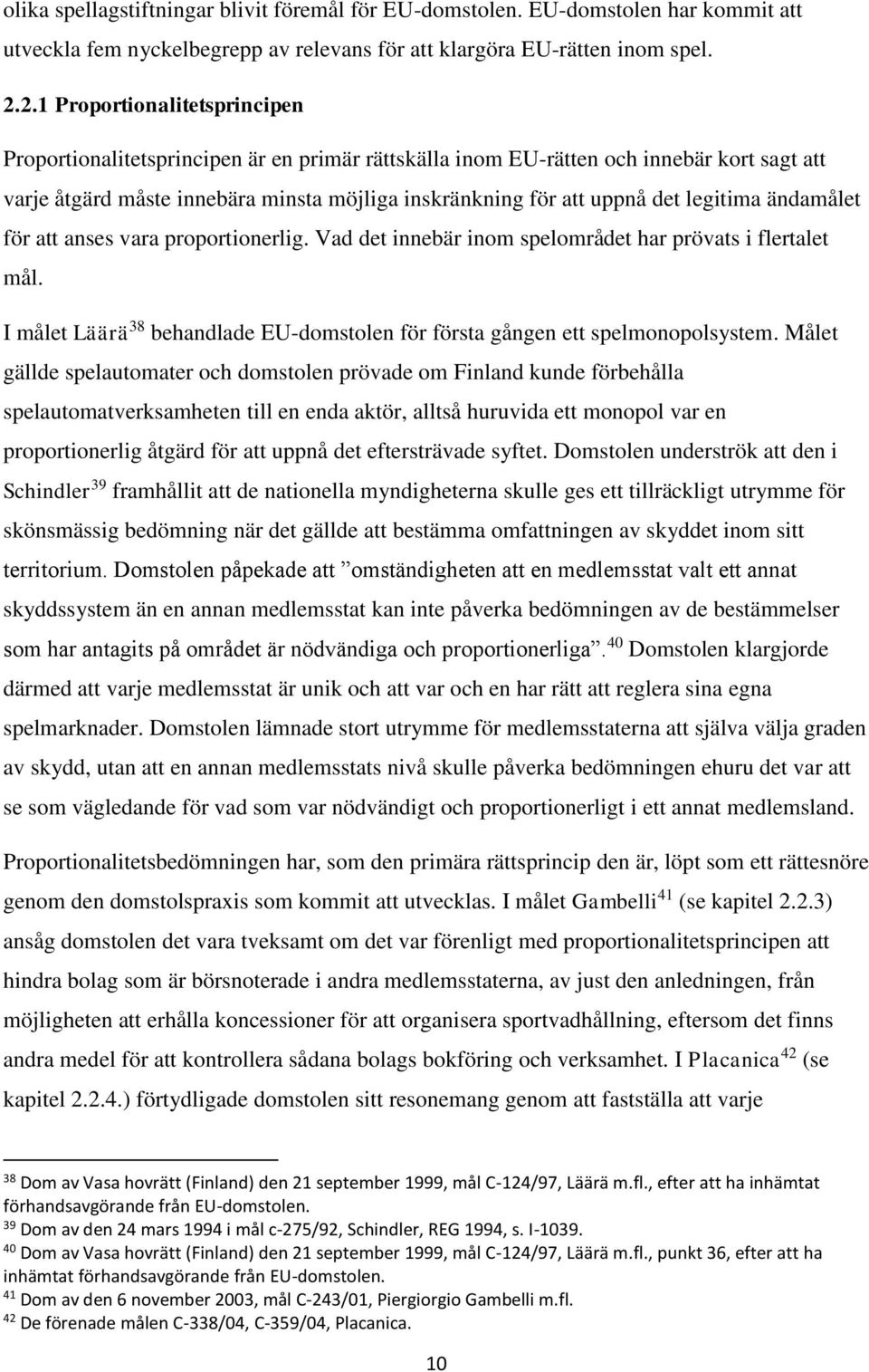 legitima ändamålet för att anses vara proportionerlig. Vad det innebär inom spelområdet har prövats i flertalet mål. I målet Läärä 38 behandlade EU-domstolen för första gången ett spelmonopolsystem.