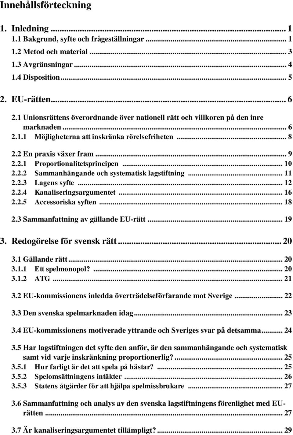 .. 10 2.2.2 Sammanhängande och systematisk lagstiftning... 11 2.2.3 Lagens syfte... 12 2.2.4 Kanaliseringsargumentet... 16 2.2.5 Accessoriska syften... 18 2.3 Sammanfattning av gällande EU-rätt... 19 3.