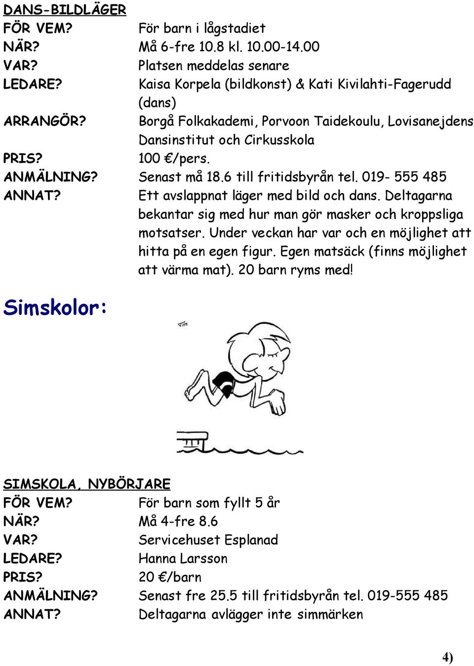 Deltagarna bekantar sig med hur man gör masker och kroppsliga motsatser. Under veckan har var och en möjlighet att hitta på en egen figur. Egen matsäck (finns möjlighet att värma mat).