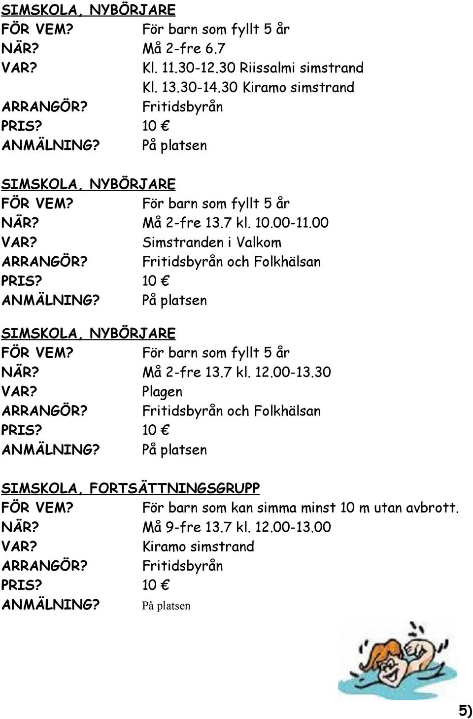 På platsen SIMSKOLA, NYBÖRJARE FÖR VEM? För barn som fyllt 5 år NÄR? Må 2-fre 13.7 kl. 12.00-13.30 Plagen ARRANGÖR? Fritidsbyrån och Folkhälsan 10 ANMÄLNING?