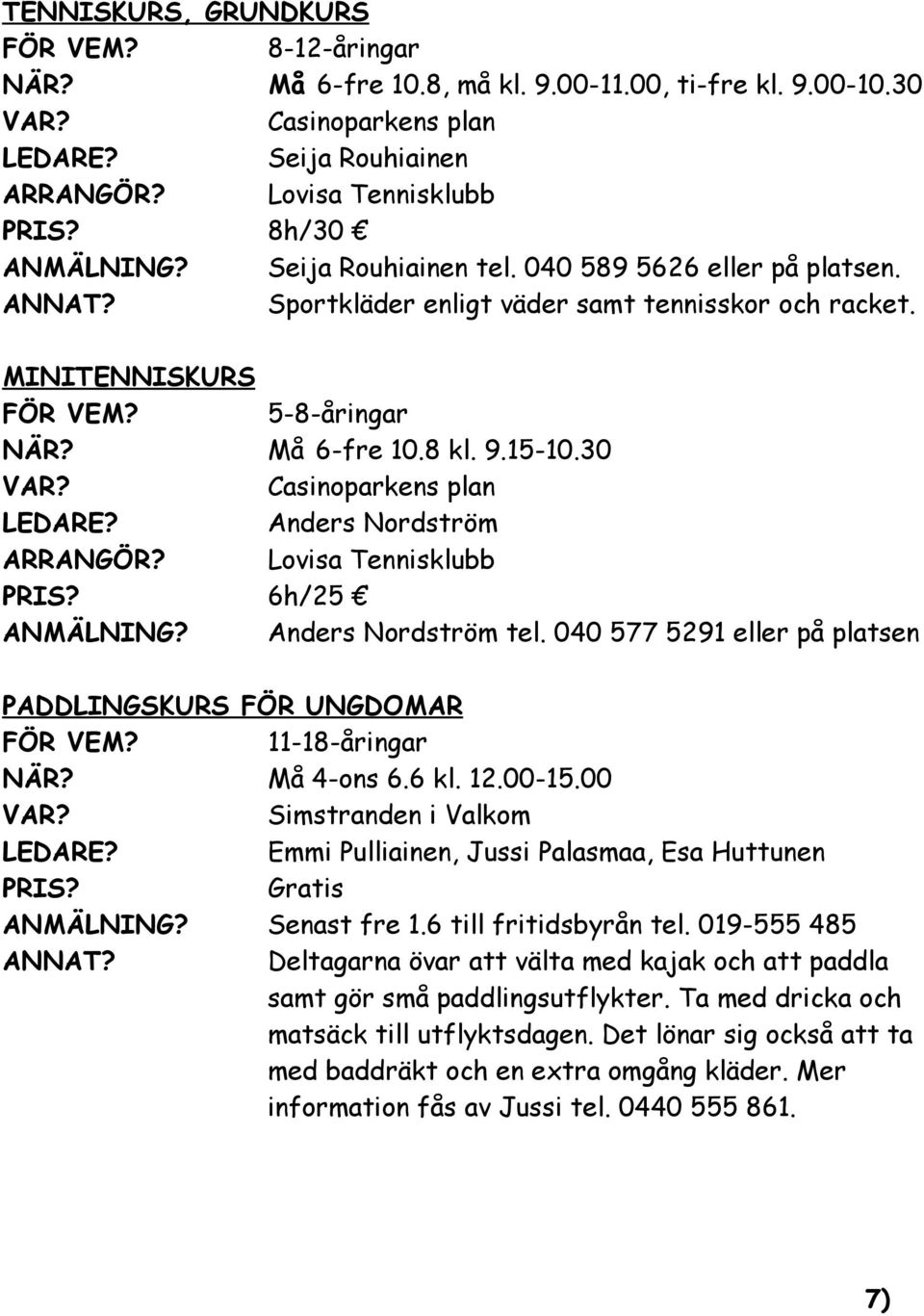 30 Casinoparkens plan Anders Nordström ARRANGÖR? Lovisa Tennisklubb 6h/25 ANMÄLNING? Anders Nordström tel. 040 577 5291 eller på platsen PADDLINGSKURS FÖR UNGDOMAR FÖR VEM? 11-18-åringar NÄR?