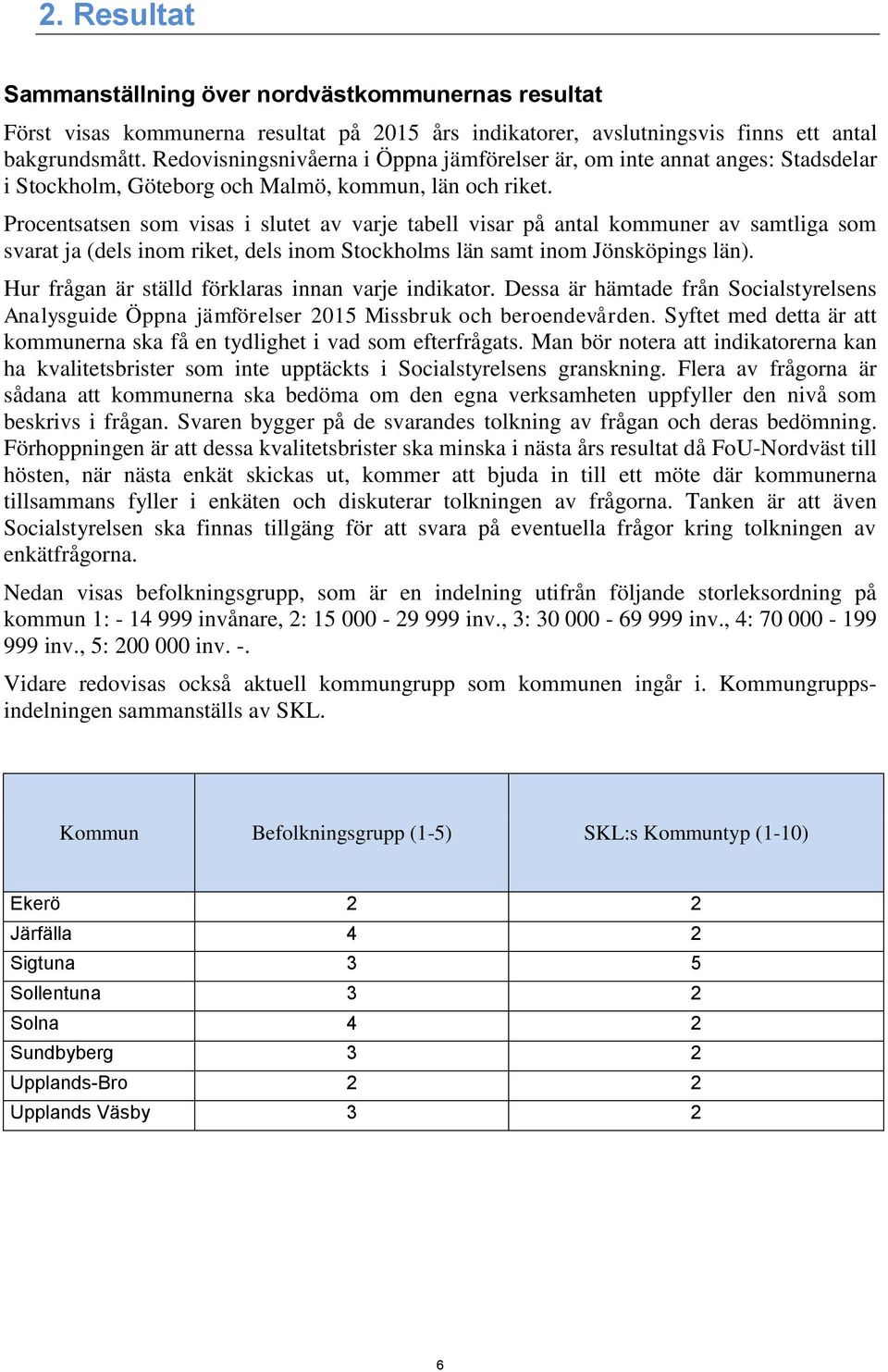 Procentsatsen som visas i slutet av varje tabell visar på antal kommuner av samtliga som svarat ja (dels inom riket, dels inom Stockholms län samt inom Jönsköpings län).