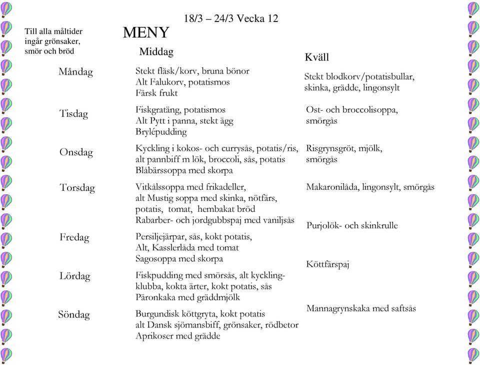 Persiljejärpar, sås, kokt potatis, Alt, Kasslerlåda med tomat Sagosoppa med skorpa Fiskpudding med smörsås, alt kycklingklubba, kokta ärter, kokt potatis, sås Päronkaka med gräddmjölk Burgundisk