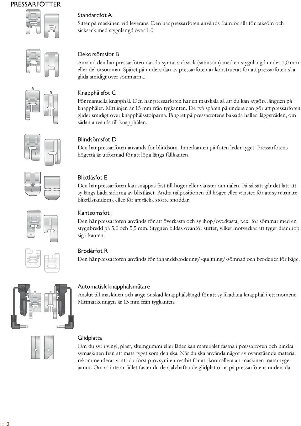 Spåret på undersidan av pressarfoten är konstruerat för att pressarfoten ska glida smidigt över sömmarna. 7 Knapphålsfot C För manuella knapphål.