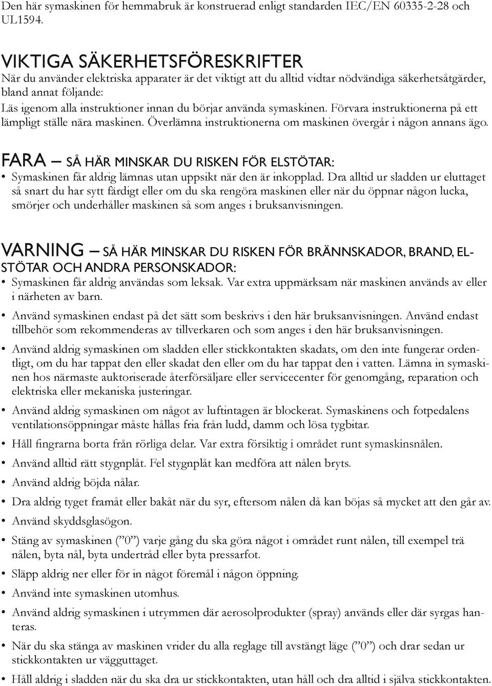 börjar använda symaskinen. Förvara instruktionerna på ett lämpligt ställe nära maskinen. Överlämna instruktionerna om maskinen övergår i någon annans ägo.