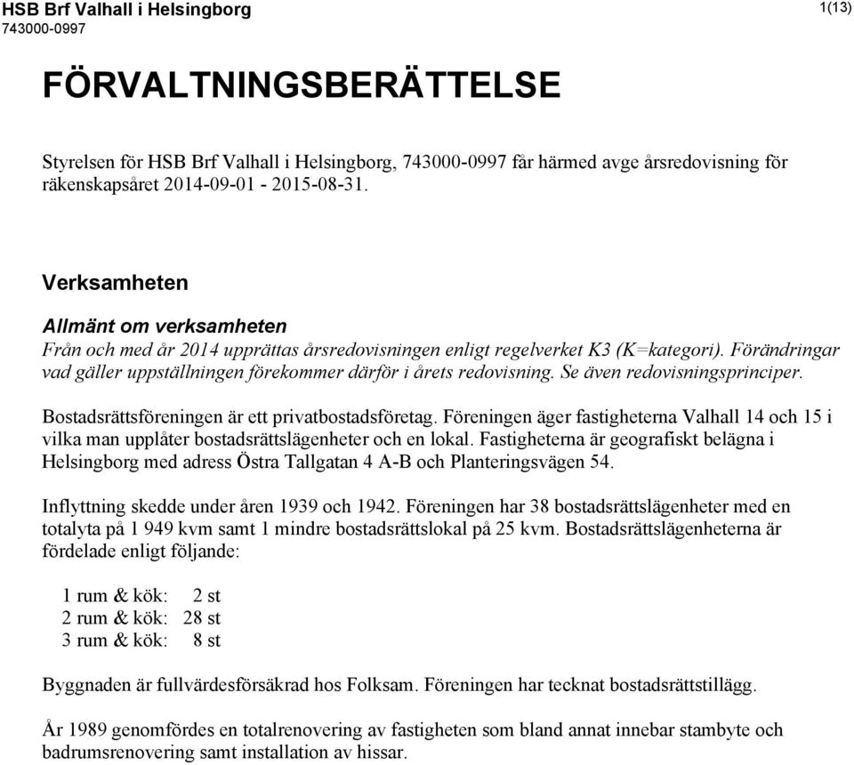 Se även redovisningsprinciper. Bostadsrättsföreningen är ett privatbostadsföretag. Föreningen äger fastigheterna Valhall 14 och 15 i vilka man upplåter bostadsrättslägenheter och en lokal.