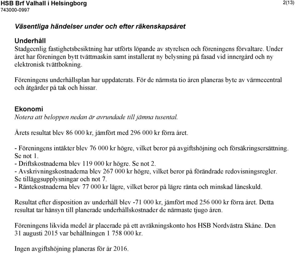 För de närmsta tio åren planeras byte av värmecentral och åtgärder på tak och hissar. Ekonomi Notera att beloppen nedan är avrundade till jämna tusental.