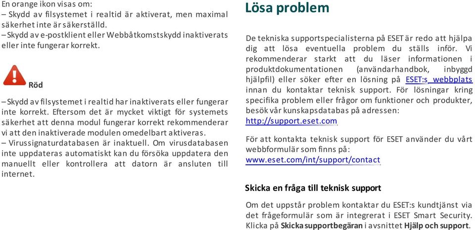 Eftersom det är mycket viktigt för systemets säkerhet att denna modul fungerar korrekt rekommenderar vi att den inaktiverade modulen omedelbart aktiveras. Virussignaturdatabasen är inaktuell.