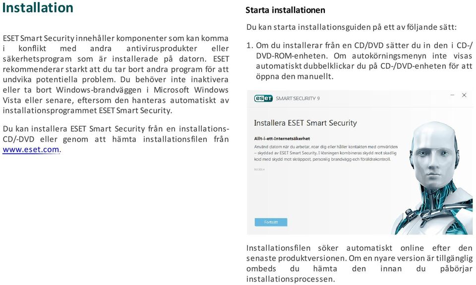 Du behöver inte inaktivera eller ta bort Windows-brandväggen i Microsoft Windows Vista eller senare, eftersom den hanteras automatiskt av installationsprogrammet ESET Smart Security. 1.