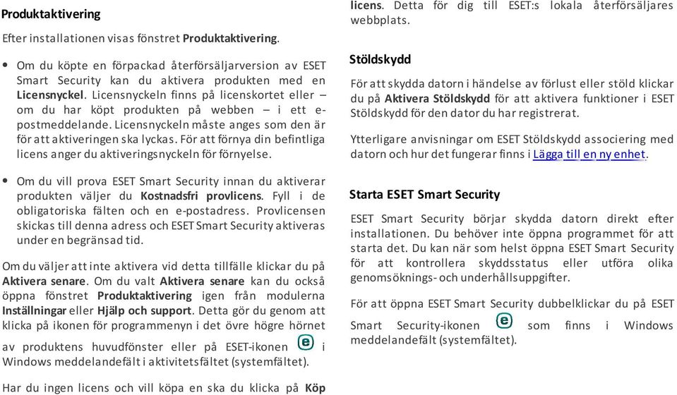 Licensnyckeln finns på licenskortet eller om du har köpt produkten på webben i ett epostmeddelande. Licensnyckeln måste anges som den är för att aktiveringen ska lyckas.