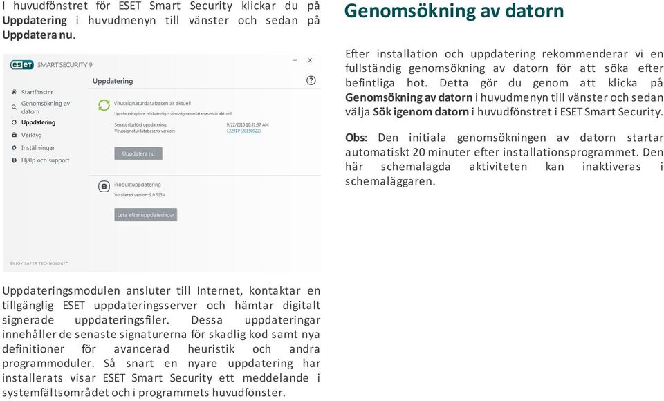 Detta gör du genom att klicka på Genomsökning av datorn i huvudmenyn till vänster och sedan välja Sök igenom datorn i huvudfönstret i ESET Smart Security.