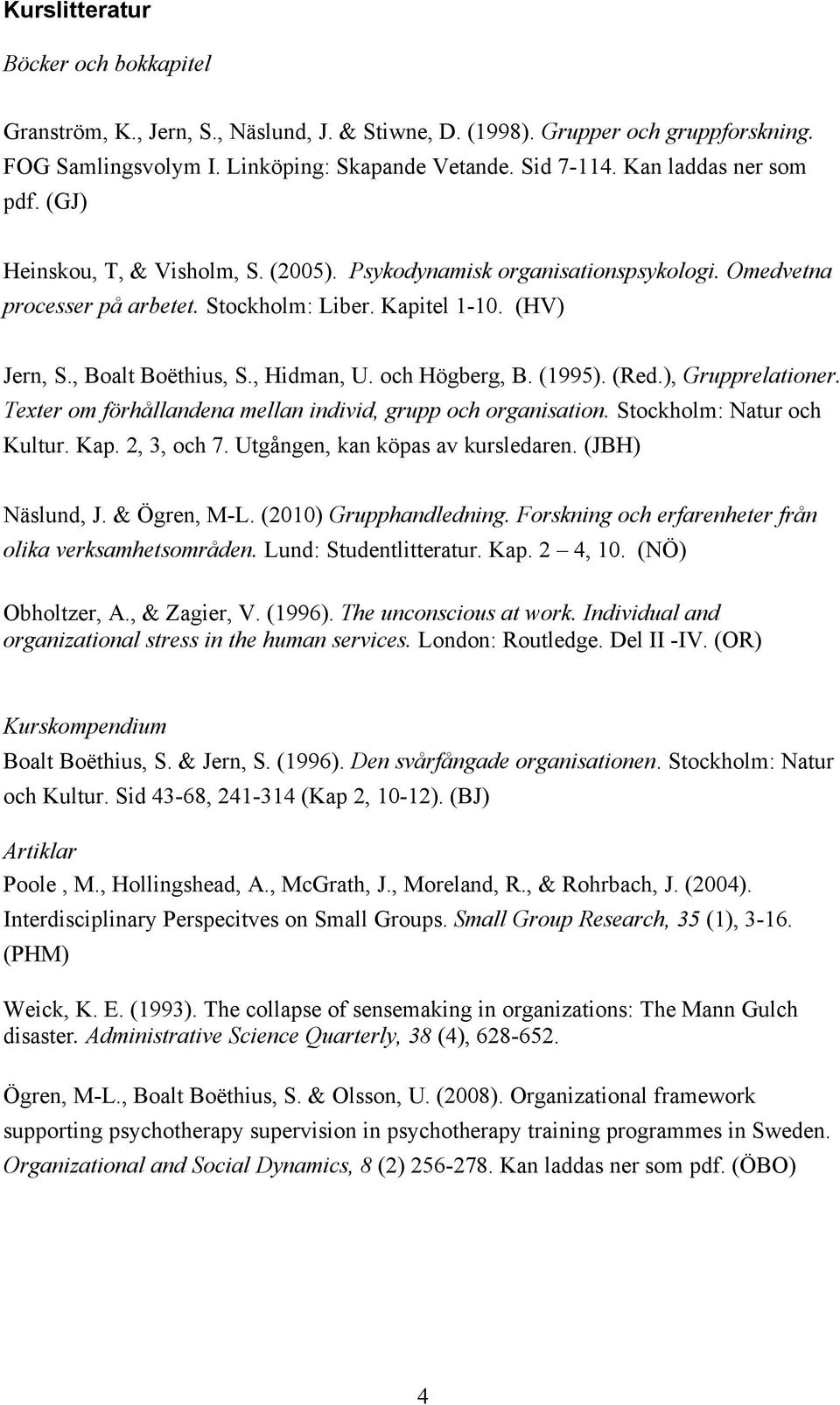 , Hidman, U. och Högberg, B. (1995). (Red.), Grupprelationer. Texter om förhållandena mellan individ, grupp och organisation. Stockholm: Natur och Kultur. Kap. 2, 3, och 7.