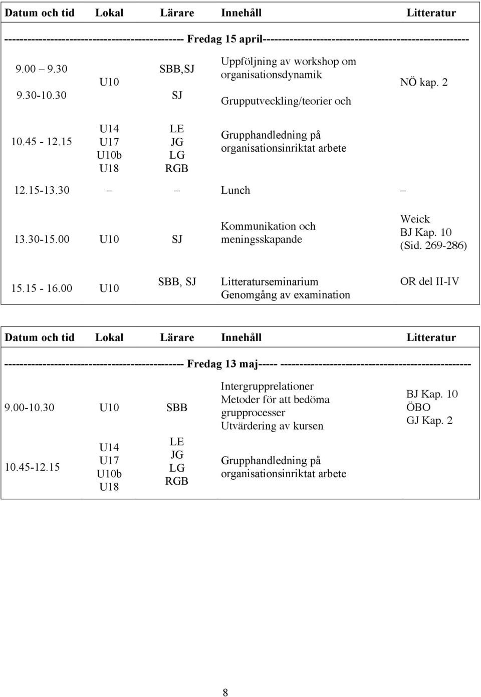 15-13.30 Lunch 13.30-15.00 U10 SJ Kommunikation och meningsskapande Weick BJ Kap. 10 (Sid. 269-286) 15.15-16.