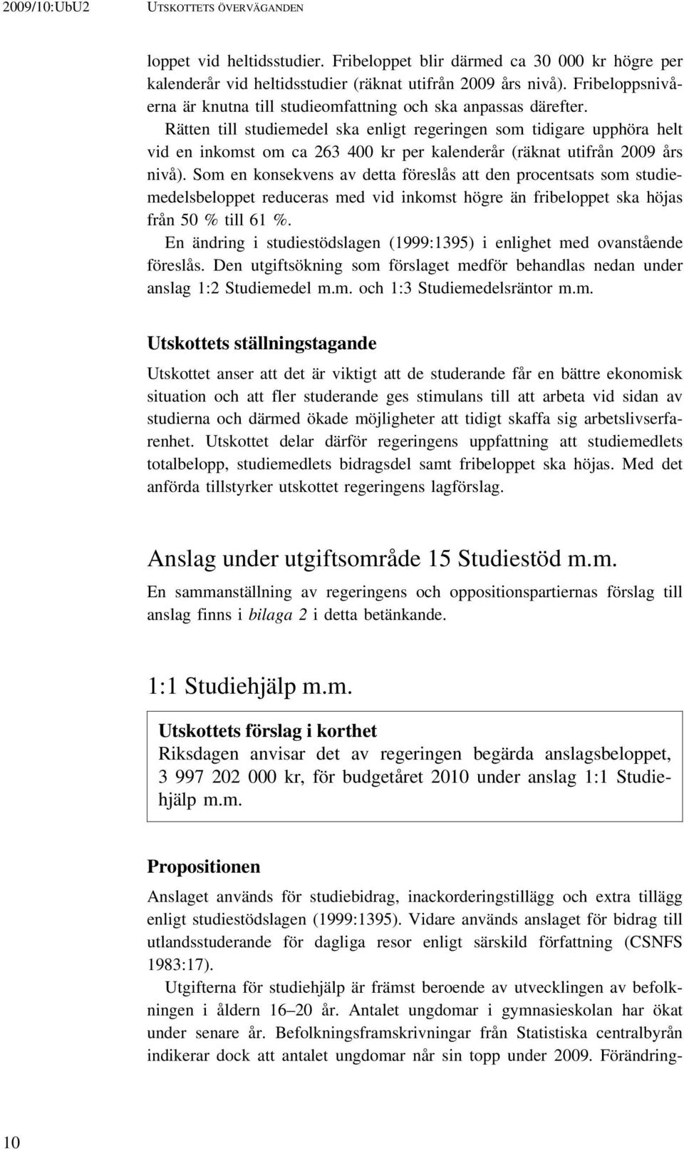 Rätten till studiemedel ska enligt regeringen som tidigare upphöra helt vid en inkomst om ca 263 400 kr per kalenderår (räknat utifrån 2009 års nivå).