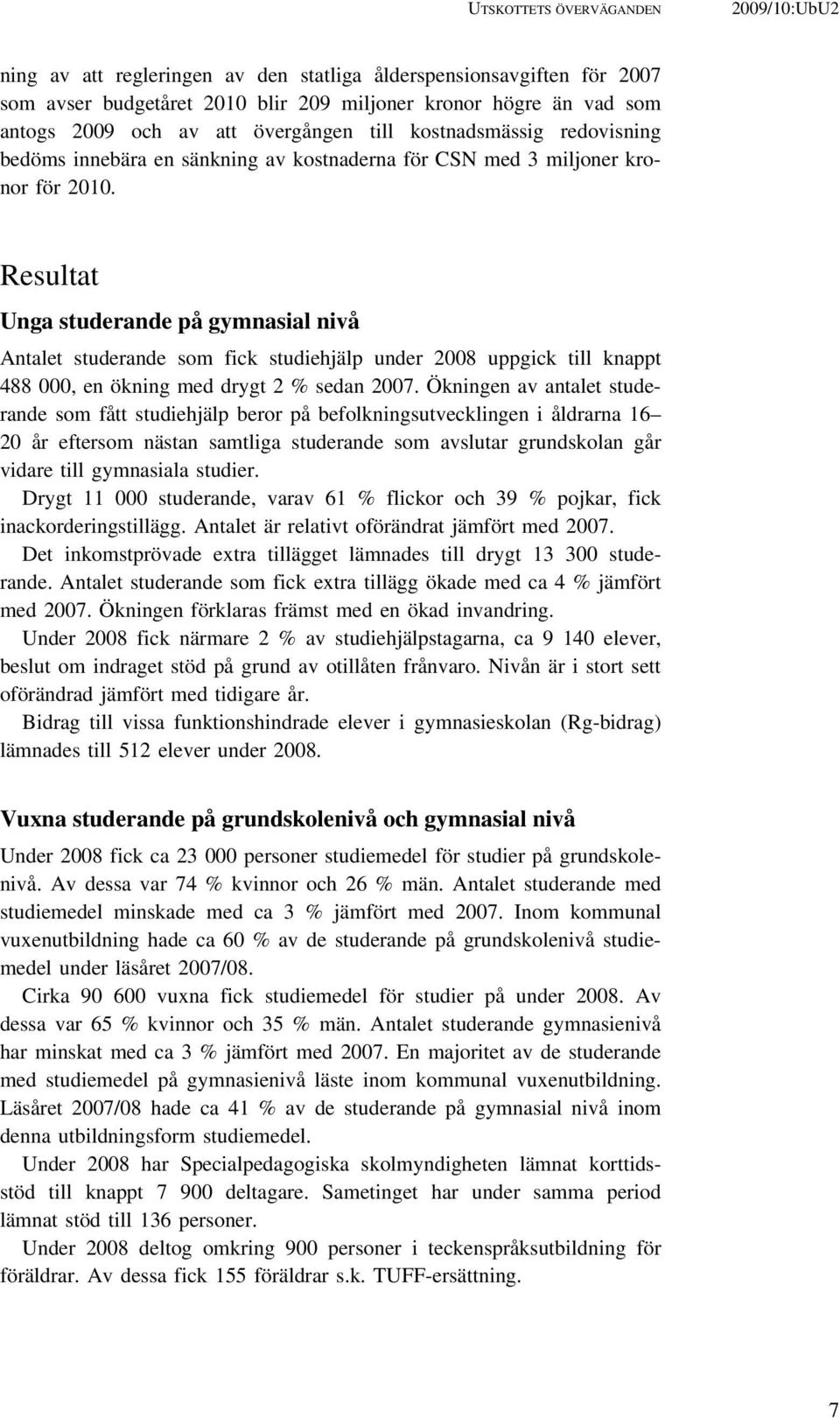 Resultat Unga studerande på gymnasial nivå Antalet studerande som fick studiehjälp under 2008 uppgick till knappt 488 000, en ökning med drygt 2 % sedan 2007.