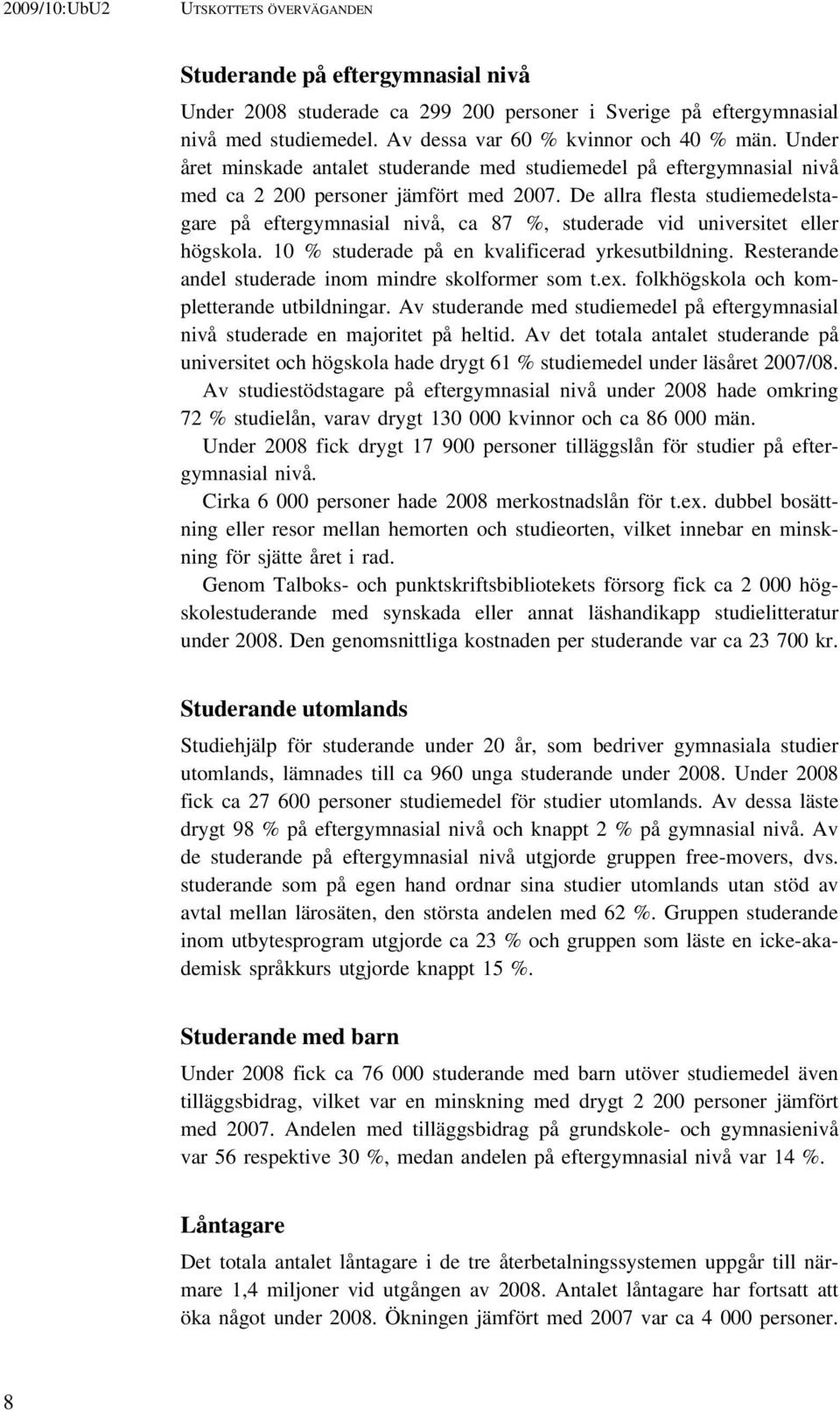 De allra flesta studiemedelstagare på eftergymnasial nivå, ca 87 %, studerade vid universitet eller högskola. 10 % studerade på en kvalificerad yrkesutbildning.