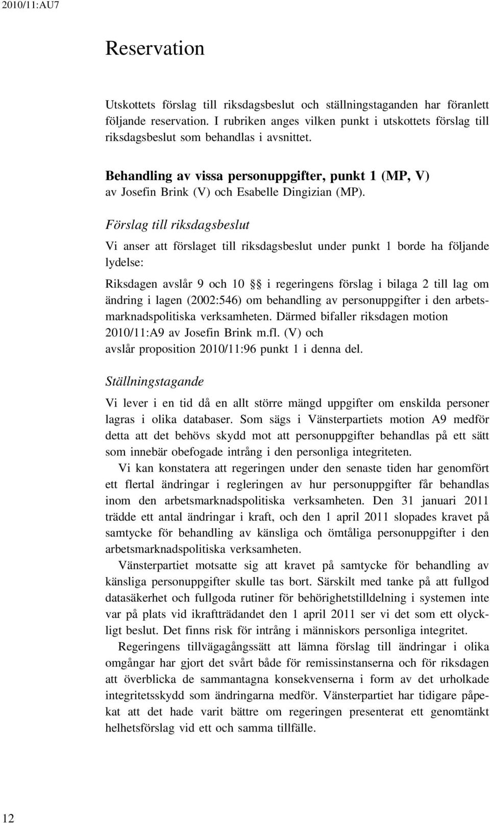 Förslag till riksdagsbeslut Vi anser att förslaget till riksdagsbeslut under punkt 1 borde ha följande lydelse: Riksdagen avslår 9 och 10 i regeringens förslag i bilaga 2 till lag om ändring i lagen