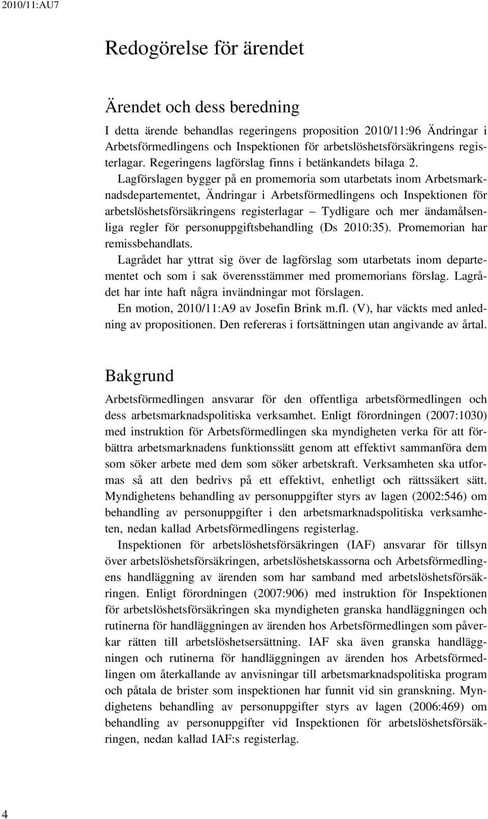 Lagförslagen bygger på en promemoria som utarbetats inom Arbetsmarknadsdepartementet, Ändringar i Arbetsförmedlingens och Inspektionen för arbetslöshetsförsäkringens registerlagar Tydligare och mer